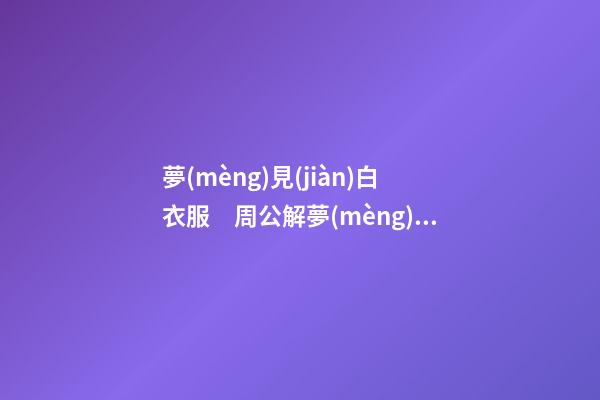 夢(mèng)見(jiàn)白衣服　周公解夢(mèng)之夢(mèng)到白衣服